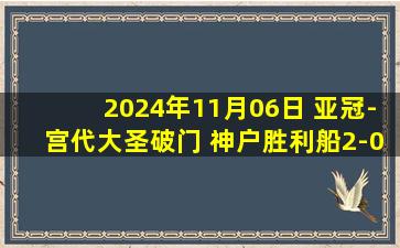 2024年11月06日 亚冠-宫代大圣破门 神户胜利船2-0光州FC